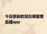 今日更新欧冠在哪里看直播app