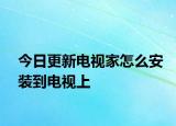 今日更新电视家怎么安装到电视上