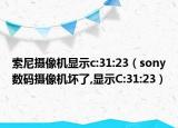 索尼摄像机显示c:31:23（sony数码摄像机坏了,显示C:31:23）