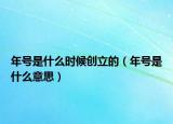 年号是什么时候创立的（年号是什么意思）