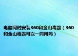 电脑同时安装360和金山毒霸（360和金山毒霸可以一同用吗）