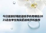 今日更新好用的游戏手机有哪些2021适合学生购买的游戏手机推荐