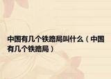 中国有几个铁路局叫什么（中国有几个铁路局）