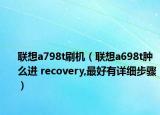 联想a798t刷机（联想a698t肿么进 recovery,最好有详细步骤）