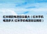 红米哪款电池容量最大（红米手机电池多大 红米手机电池容量揭密）