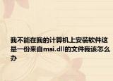 我不能在我的计算机上安装软件这是一份来自msi.dll的文件我该怎么办