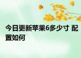 今日更新苹果6多少寸 配置如何