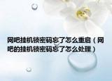 网吧挂机锁密码忘了怎么重启（网吧的挂机锁密码忘了怎么处理）