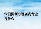 今日更新心理咨询专业是什么
