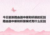 今日更新路由器中继和桥接的区别 路由器中继和桥接模式有什么区别