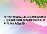 由于找不到mfc71.dll,无法继续执行代码（无法启动此程序,因为计算机中丢失 MFC71.DLL为什么啊?）