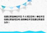 住房公积金单位不交,个人可以交吗（单位不交住房公积金可以吗 请问单位不交住房公积金怎么办）