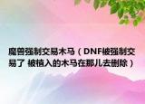 魔兽强制交易木马（DNF被强制交易了 被植入的木马在那儿去删除）