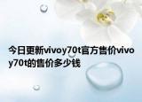今日更新vivoy70t官方售价vivoy70t的售价多少钱