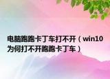 电脑跑跑卡丁车打不开（win10为何打不开跑跑卡丁车）