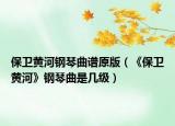 保卫黄河钢琴曲谱原版（《保卫黄河》钢琴曲是几级）