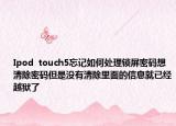 Ipod  touch5忘记如何处理锁屏密码想清除密码但是没有清除里面的信息就已经越狱了