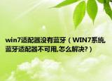 win7适配器没有蓝牙（WIN7系统,蓝牙适配器不可用,怎么解决?）