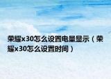 荣耀x30怎么设置电量显示（荣耀x30怎么设置时间）