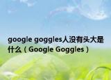 google goggles人没有头大是什么（Google Goggles）