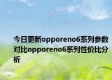 今日更新opporeno6系列参数对比opporeno6系列性价比分析