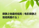 寂静之地最终结局（电影寂静之地结局是什么）