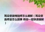 耳朵里面特别痒怎么缓解（耳朵里面痒是怎么回事 教你一招快速缓解）