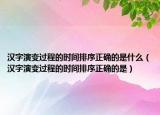 汉字演变过程的时间排序正确的是什么（汉字演变过程的时间排序正确的是）