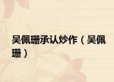 吴佩珊承认炒作（吴佩珊）