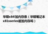 华硕x84l加内存条（华硕笔记本x81sseries能加内存吗）