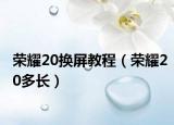 荣耀20换屏教程（荣耀20多长）