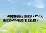 mp4中的视频无法播放（PSP无法播放MP4视频,怎么处理）