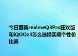 今日更新realmeQ3Pro狂欢版和iQOOz3怎么选择买哪个性价比高