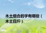 木土组合的字有哪些（木土日斤）