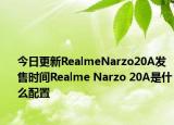 今日更新RealmeNarzo20A发售时间Realme Narzo 20A是什么配置