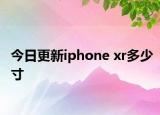 今日更新iphone xr多少寸