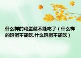 什么样的鸡蛋就不能吃了（什么样的鸡蛋不能吃,什么鸡蛋不能吃）