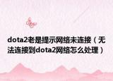 dota2老是提示网络未连接（无法连接到dota2网络怎么处理）
