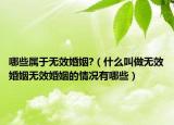 哪些属于无效婚姻?（什么叫做无效婚姻无效婚姻的情况有哪些）