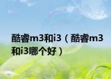 酷睿m3和i3（酷睿m3和i3哪个好）