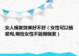女人植发效果好不好（女性可以植发吗,哪些女性不能做植发）