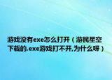 游戏没有exe怎么打开（游民星空下载的.exe游戏打不开,为什么呀）