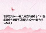 音乐游戏中osu有几种游戏模式（OSU音乐游戏有哪些可以玩的方式OSU都有什么方式）