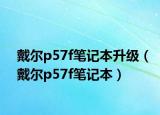 戴尔p57f笔记本升级（戴尔p57f笔记本）