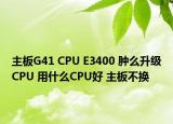 主板G41 CPU E3400 肿么升级CPU 用什么CPU好 主板不换