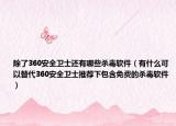 除了360安全卫士还有哪些杀毒软件（有什么可以替代360安全卫士推荐下包含免费的杀毒软件）