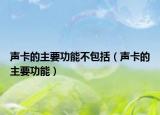 声卡的主要功能不包括（声卡的主要功能）