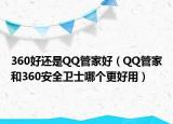 360好还是QQ管家好（QQ管家和360安全卫士哪个更好用）