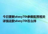 今日更新vivoy70t参数配置相关详情这款vivoy70t怎么样