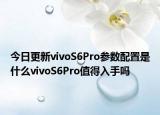 今日更新vivoS6Pro参数配置是什么vivoS6Pro值得入手吗